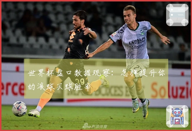 世界杯盘口数据观察：怎样提升你的滚球买球胜率