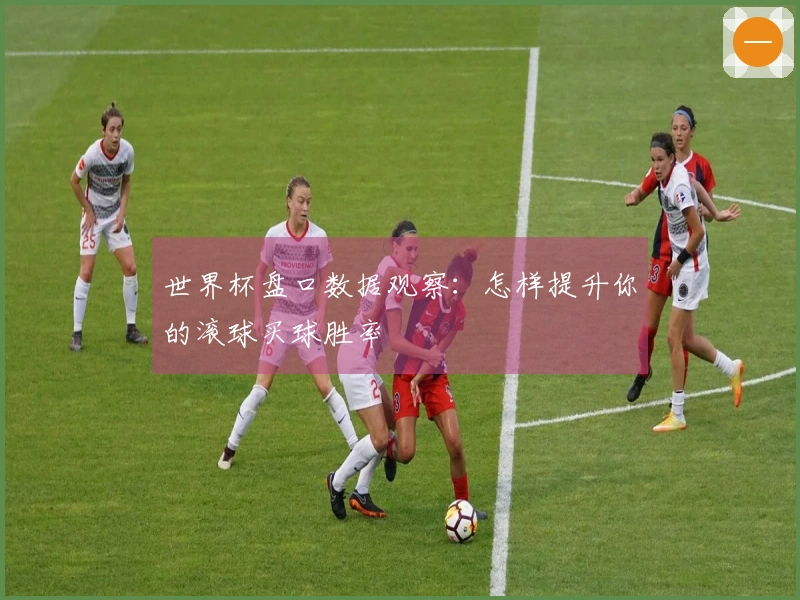 世界杯盘口数据观察：怎样提升你的滚球买球胜率